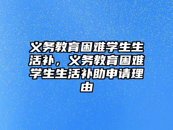 義務教育困難學生生活補，義務教育困難學生生活補助申請理由