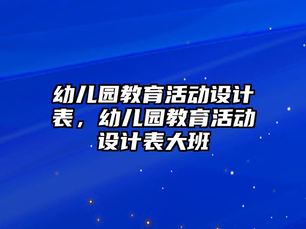 幼兒園教育活動設計表，幼兒園教育活動設計表大班