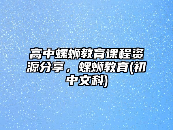 高中螺螄教育課程資源分享，螺螄教育(初中文科)