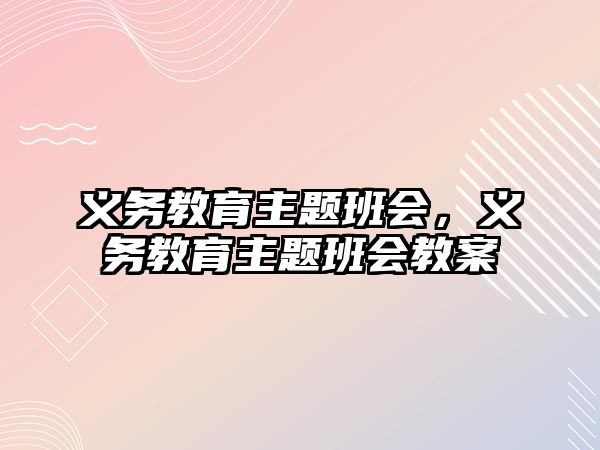 義務教育主題班會，義務教育主題班會教案