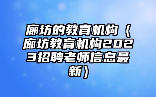 廊坊的教育機構（廊坊教育機構2023招聘老師信息最新）