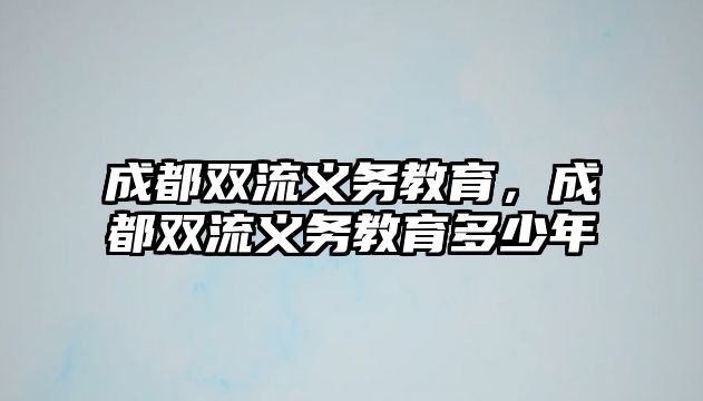 成都雙流義務教育，成都雙流義務教育多少年