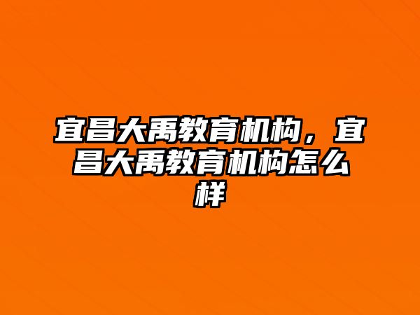 宜昌大禹教育機構，宜昌大禹教育機構怎么樣