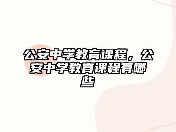 公安中學教育課程，公安中學教育課程有哪些