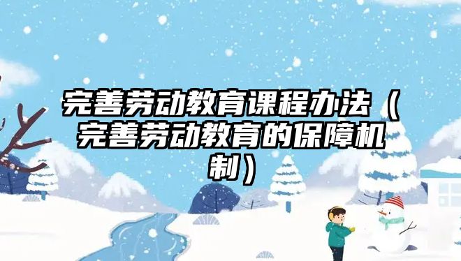 完善勞動教育課程辦法（完善勞動教育的保障機制）