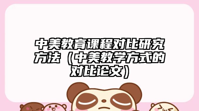 中美教育課程對比研究方法（中美教學方式的對比論文）