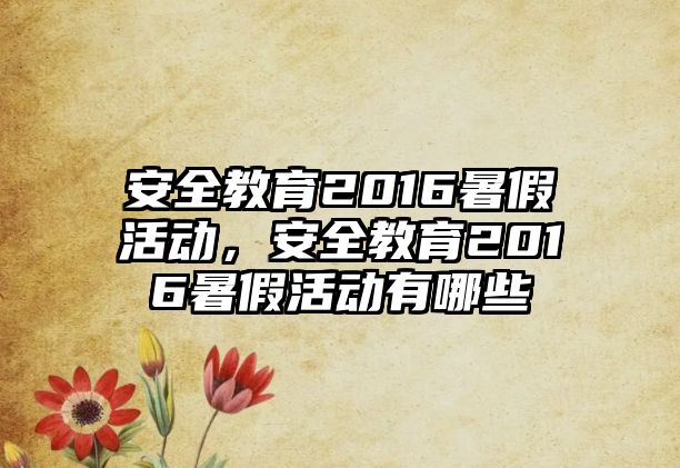 安全教育2016暑假活動，安全教育2016暑假活動有哪些