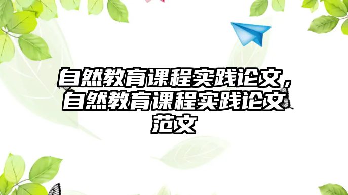 自然教育課程實踐論文，自然教育課程實踐論文范文