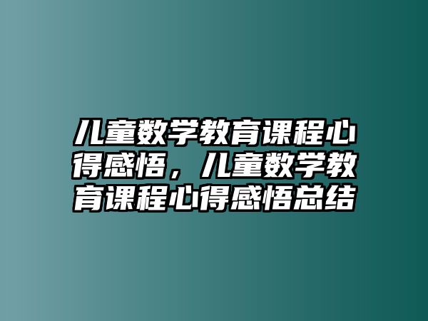 兒童數(shù)學(xué)教育課程心得感悟，兒童數(shù)學(xué)教育課程心得感悟總結(jié)