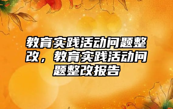 教育實踐活動問題整改，教育實踐活動問題整改報告