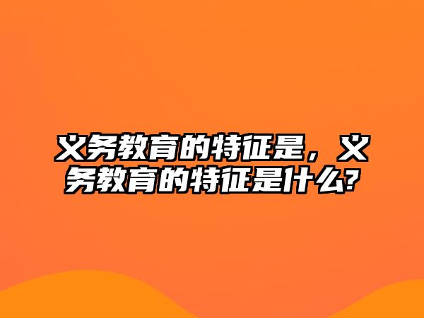 義務教育的特征是，義務教育的特征是什么?