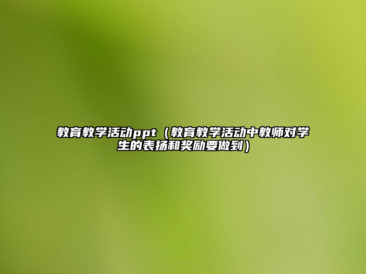 教育教學活動ppt（教育教學活動中教師對學生的表揚和獎勵要做到）