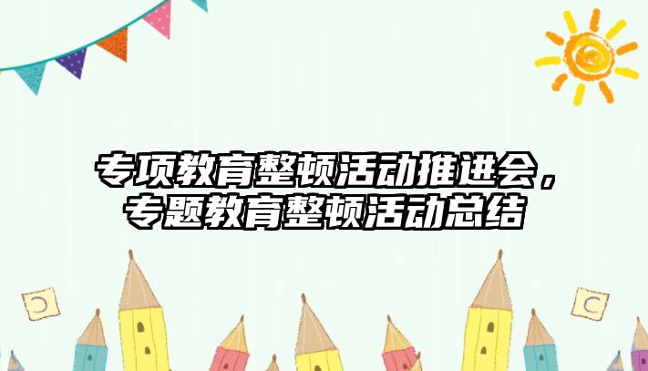 專項教育整頓活動推進會，專題教育整頓活動總結