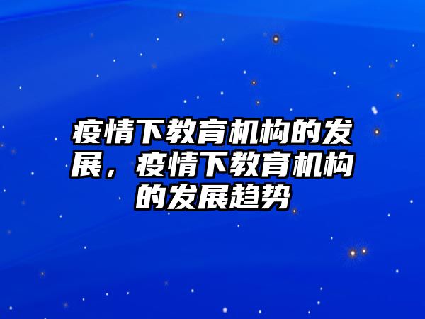 疫情下教育機(jī)構(gòu)的發(fā)展，疫情下教育機(jī)構(gòu)的發(fā)展趨勢