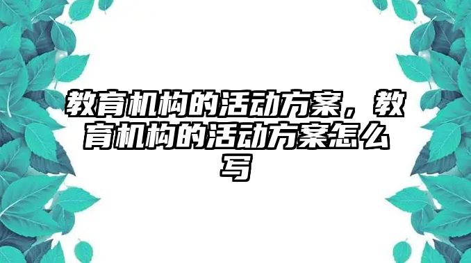 教育機構的活動方案，教育機構的活動方案怎么寫