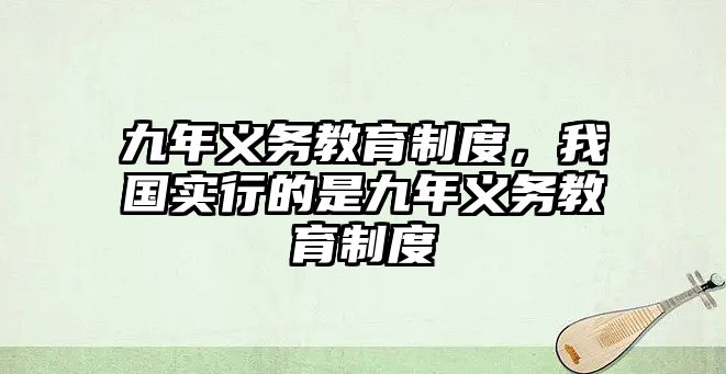 九年義務教育制度，我國實行的是九年義務教育制度