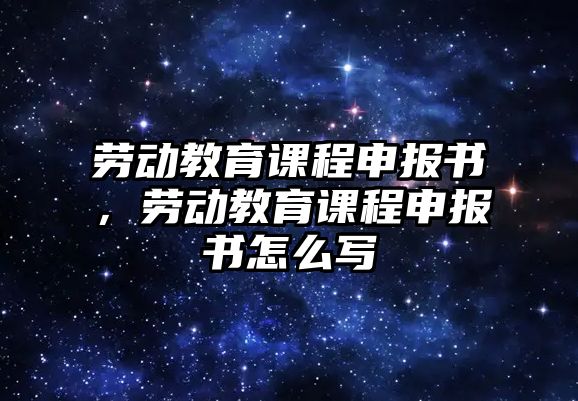 勞動教育課程申報書，勞動教育課程申報書怎么寫