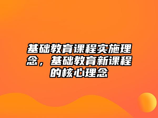 基礎教育課程實施理念，基礎教育新課程的核心理念