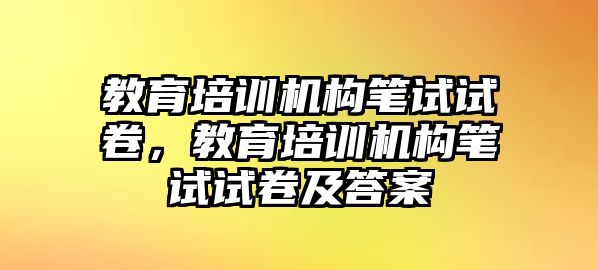 教育培訓機構筆試試卷，教育培訓機構筆試試卷及答案