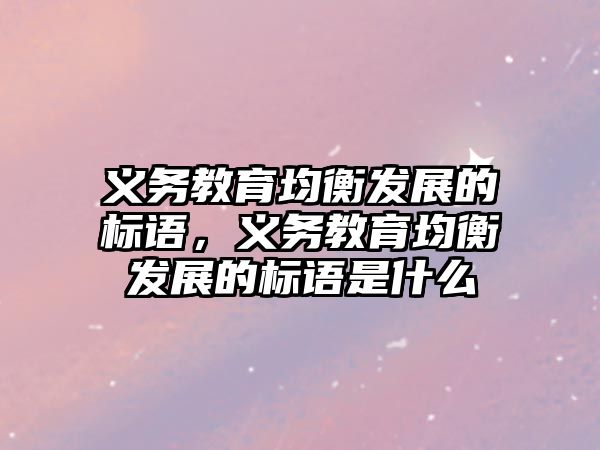 義務教育均衡發展的標語，義務教育均衡發展的標語是什么