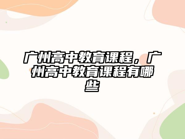 廣州高中教育課程，廣州高中教育課程有哪些