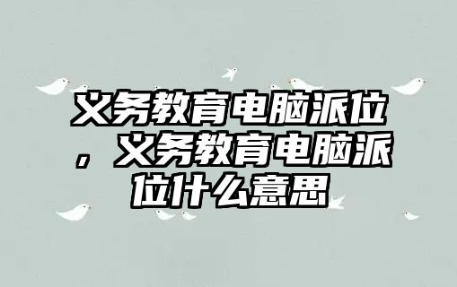 義務教育電腦派位，義務教育電腦派位什么意思