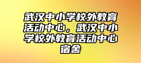 武漢中小學(xué)校外教育活動(dòng)中心，武漢中小學(xué)校外教育活動(dòng)中心宿舍