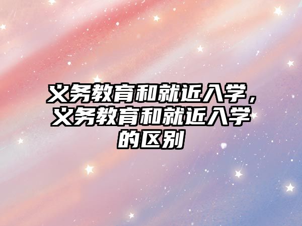 義務教育和就近入學，義務教育和就近入學的區別