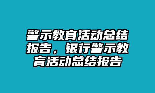 警示教育活動(dòng)總結(jié)報(bào)告，銀行警示教育活動(dòng)總結(jié)報(bào)告