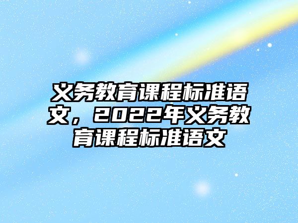 義務教育課程標準語文，2022年義務教育課程標準語文