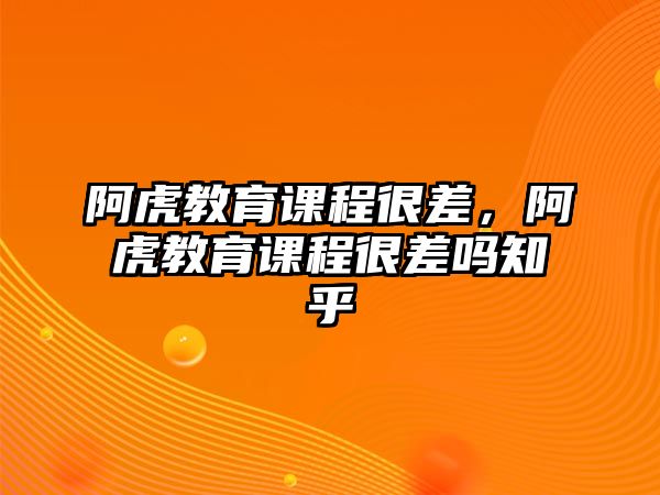 阿虎教育課程很差，阿虎教育課程很差嗎知乎