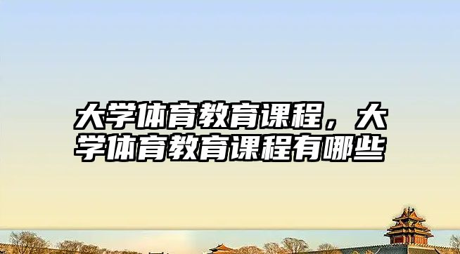 大學體育教育課程，大學體育教育課程有哪些