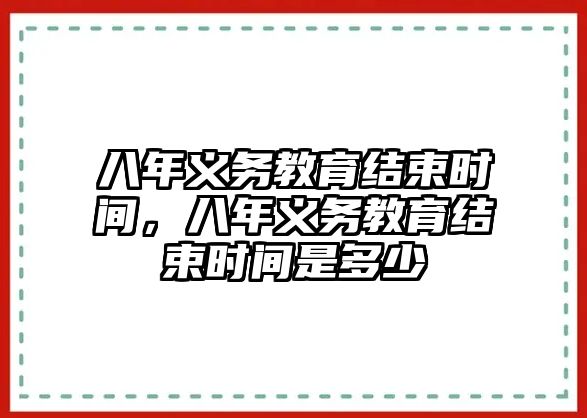 八年義務(wù)教育結(jié)束時間，八年義務(wù)教育結(jié)束時間是多少