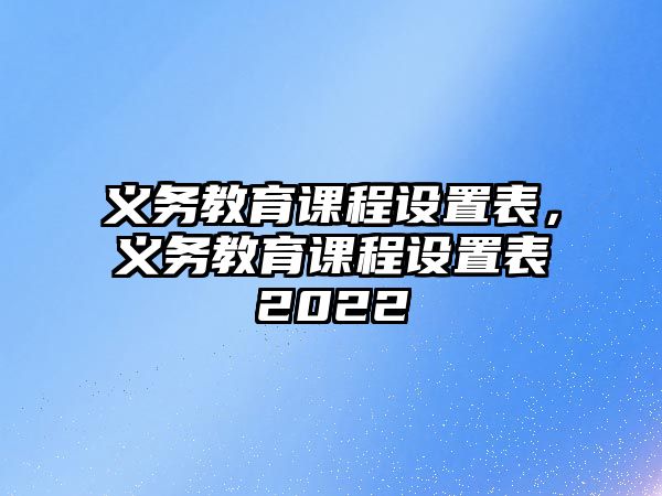 義務教育課程設置表，義務教育課程設置表2022