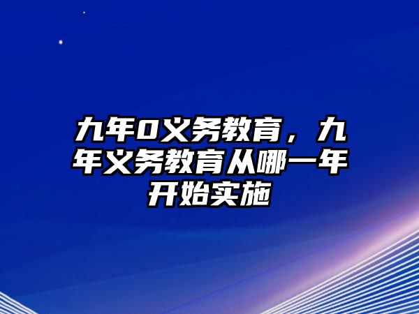 九年0義務教育，九年義務教育從哪一年開始實施