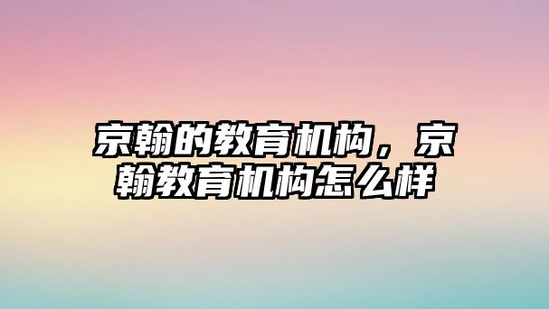 京翰的教育機構，京翰教育機構怎么樣