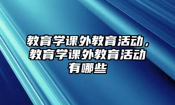 教育學課外教育活動，教育學課外教育活動有哪些