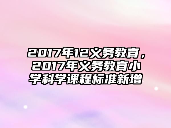 2017年12義務(wù)教育，2017年義務(wù)教育小學(xué)科學(xué)課程標(biāo)準(zhǔn)新增