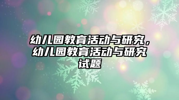 幼兒園教育活動與研究，幼兒園教育活動與研究試題