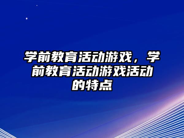 學前教育活動游戲，學前教育活動游戲活動的特點