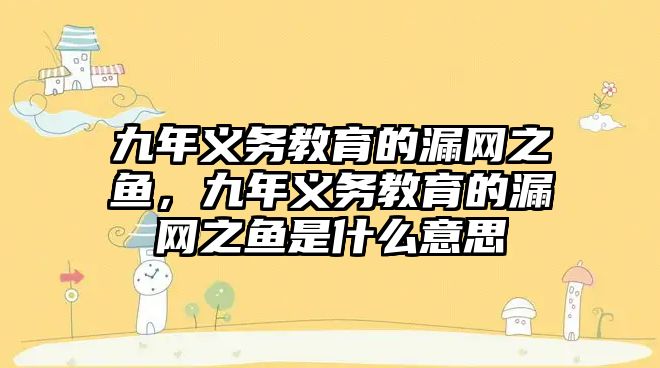 九年義務教育的漏網之魚，九年義務教育的漏網之魚是什么意思