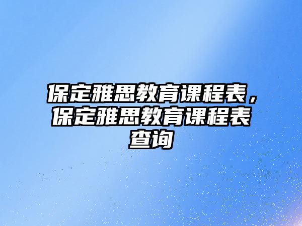 保定雅思教育課程表，保定雅思教育課程表查詢(xún)