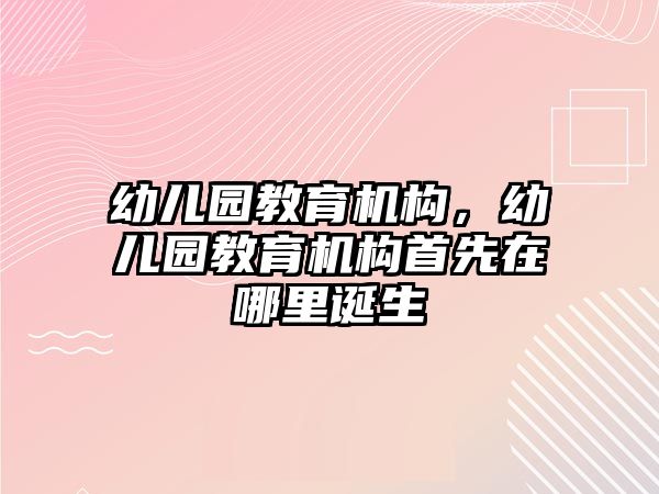 幼兒園教育機(jī)構(gòu)，幼兒園教育機(jī)構(gòu)首先在哪里誕生