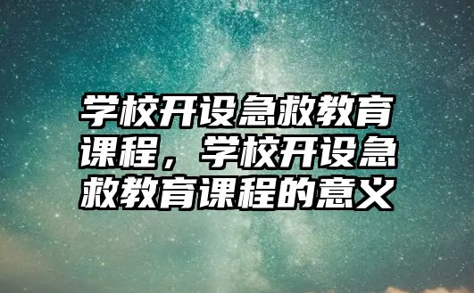 學(xué)校開設(shè)急救教育課程，學(xué)校開設(shè)急救教育課程的意義