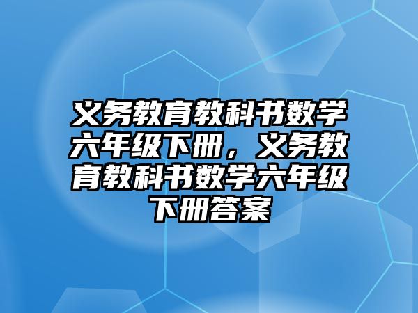 義務教育教科書數學六年級下冊，義務教育教科書數學六年級下冊答案