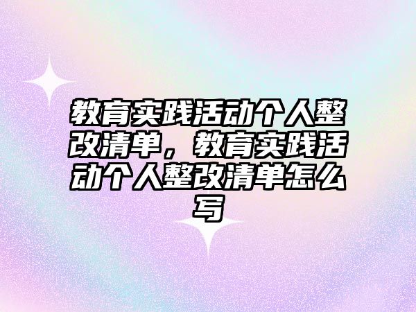 教育實踐活動個人整改清單，教育實踐活動個人整改清單怎么寫