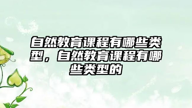 自然教育課程有哪些類型，自然教育課程有哪些類型的