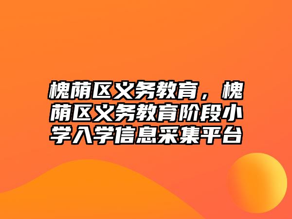 槐蔭區義務教育，槐蔭區義務教育階段小學入學信息采集平臺