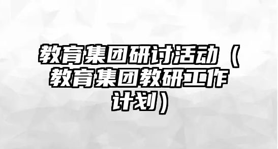 教育集團研討活動（教育集團教研工作計劃）