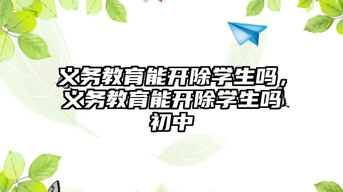 義務教育能開除學生嗎，義務教育能開除學生嗎初中